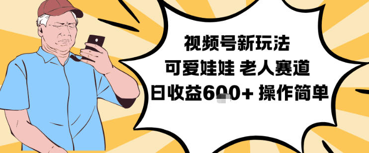 视频号新玩法，可爱娃娃视频制作教学，老人赛道，日收益6张+操作简单-禾谷轻创网