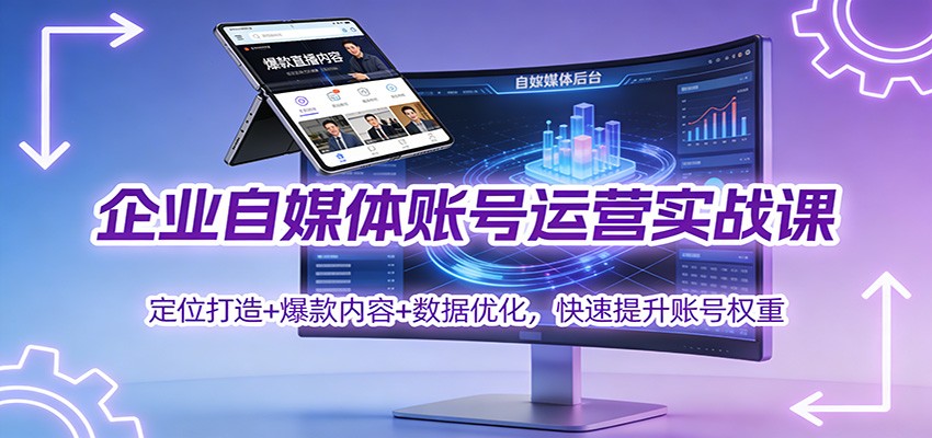 企业自媒体账号运营实战课：定位打造+ 爆款内容+数据优化，快速提升账号权重-禾谷轻创网