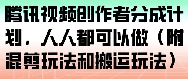 腾讯视频创作者分成计划，人人都可以做(附混剪玩法和搬运玩法)-禾谷轻创网
