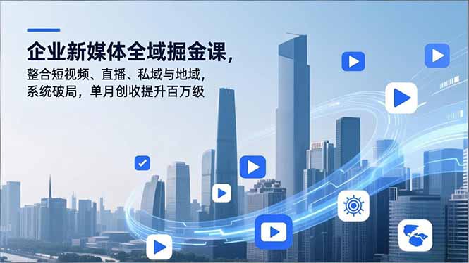 企业新媒体全域掘金课，整合短视频、直播、私域与地域，系统破局，单月创收提升百万级-禾谷轻创网