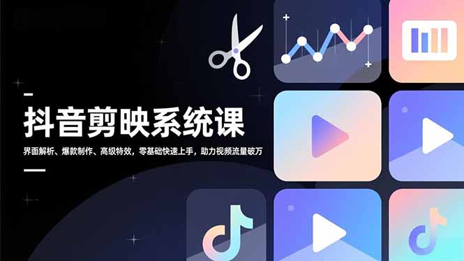 抖音剪映系统课，界面解析、爆款制作、高级特效，零基础快速上手，助力视频流量破万-禾谷轻创网