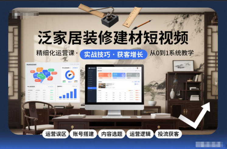 泛家居装修建材短视频精细化运营课，运营误区+账号搭建+内容选题+运营逻辑+投流获客-禾谷轻创网