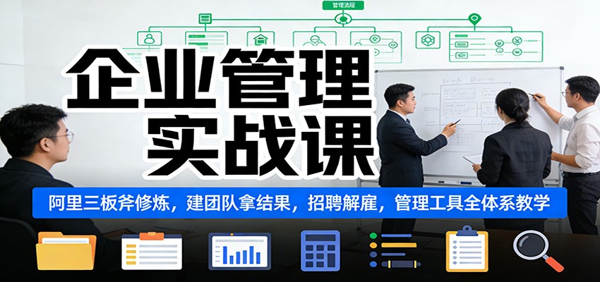 企业管理实战课：阿里三板斧修炼，建团队拿结果，招聘解雇，管理工具全体系教学-禾谷轻创网
