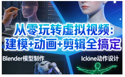 从零玩转虚拟视频：建模+动画+剪辑全搞定，轻松创作出专业级的虚拟视频内容-禾谷轻创网