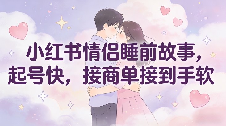 小红书情侣睡前故事，起号快，接商单接到手软-禾谷轻创网