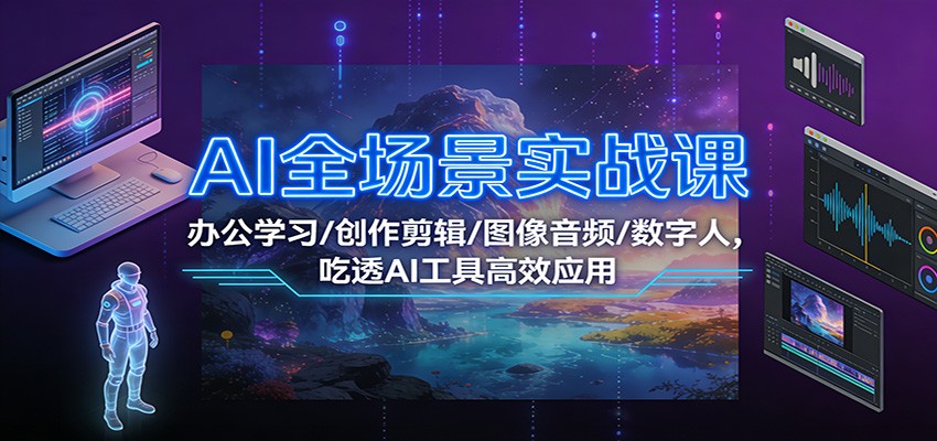 AI全场景实战课：办公学习/创作剪辑/图像音频/数字人，吃透AI工具高效应用-禾谷轻创网