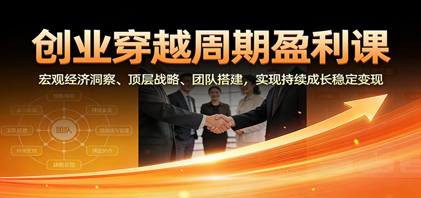 创业穿越周期盈利课：宏观经济洞察、顶层战略、团队搭建，实现持续成长稳定变现-禾谷轻创网