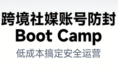 跨境社媒账号防封BootCamp-禾谷轻创网