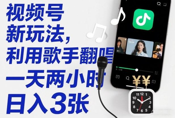 视频号新玩法，利用歌手翻唱，一天两小时，日入3张-禾谷轻创网