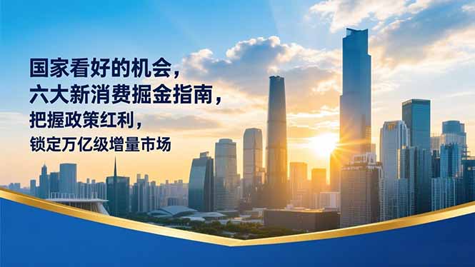 某付费文章：国家看好的机会，六大新消费掘金指南，把握政策红利，锁定万亿级增量市场-禾谷轻创网