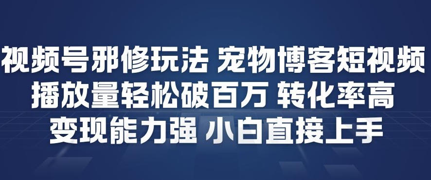 视频号邪修玩法宠物博客短视频，播放量轻松破百万，转化率高，变现能力强，小白直接上手-禾谷轻创网