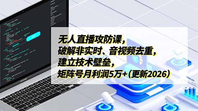 无人直播攻防课，破解非实时、音视频去重，建立技术壁垒，矩阵号月利润5万+(更新2026-禾谷轻创网