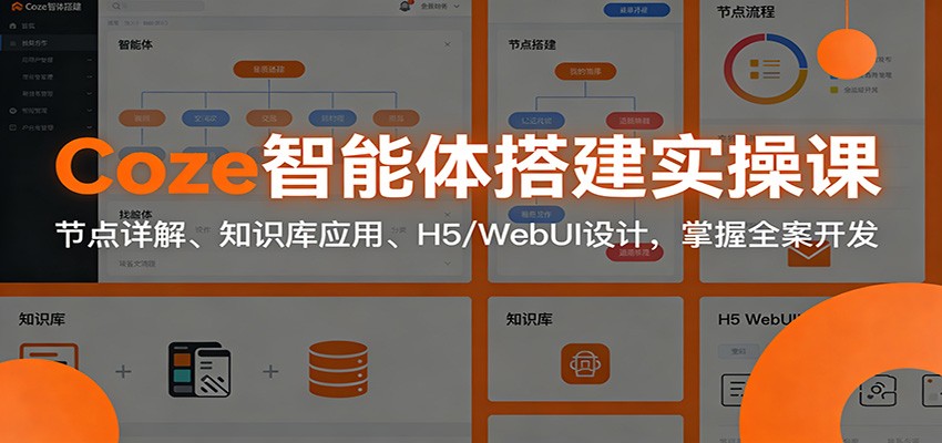 Coze智能体搭建实操课：节点详解、知识库应用、H5/WebUI设计，掌握全案开发-禾谷轻创网