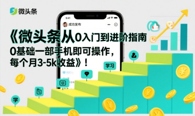 微头条从0入门到进阶指南，0基础一部手机即可操作，每个月3-5k收益-禾谷轻创网