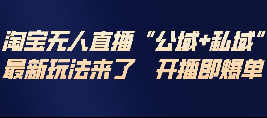 淘宝无人直播完整教程，公试+私域，最新玩法来了，开播即爆单-禾谷轻创网
