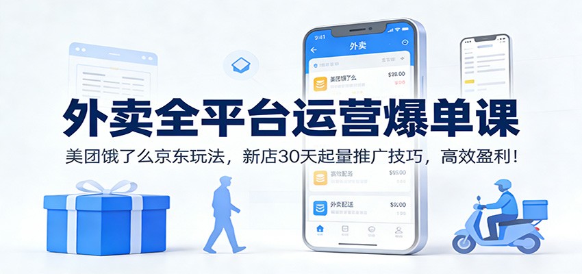 外卖全平台运营爆单课：美团饿了么京东玩法，新店30天起量推广技巧，高效盈利！-禾谷轻创网