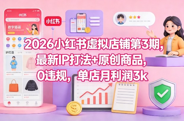 2026小红书虚拟店铺第3期，最新IP打法+原创商品，0违规，单店月利润3k+-禾谷轻创网