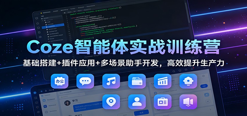 Coze智能体实战训练营：基础搭建+插件应用+多场景助手开发，高效提升生产力-禾谷轻创网