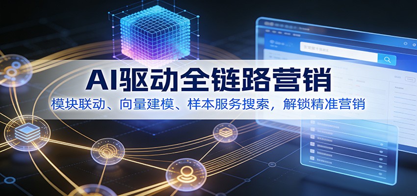 AI驱动全链路营销，模块联动、向量建模、样本服务搜索，解锁精准营销-禾谷轻创网