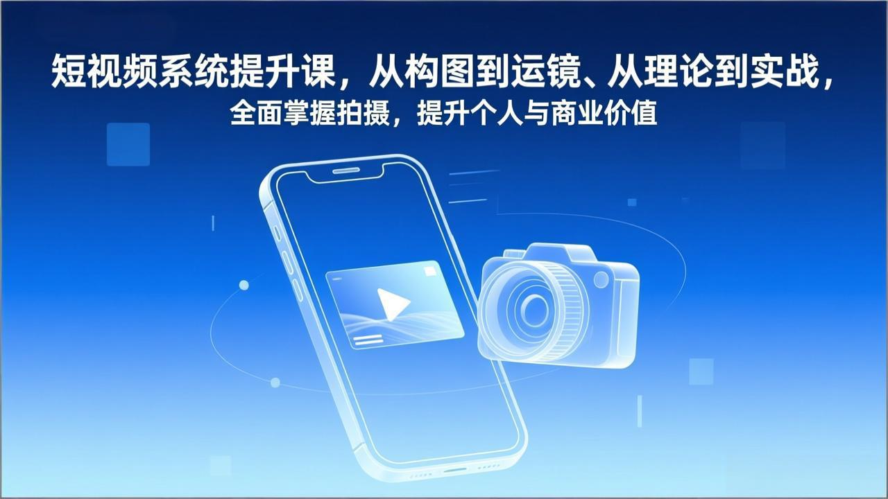 短视频系统提升课，从构图到运镜、从理论到实战，全面掌握拍摄，提升个人与商业价值-禾谷轻创网