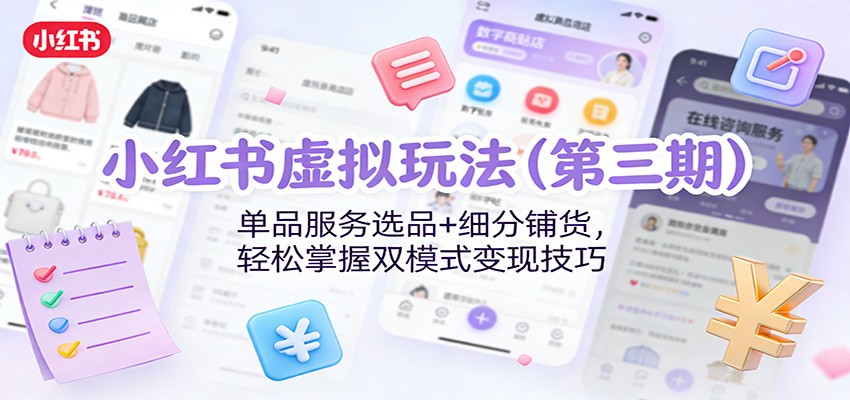 小红书虚拟玩法(第三期)：单品服务选品+细分铺货，轻松掌握双模式变现技巧-禾谷轻创网