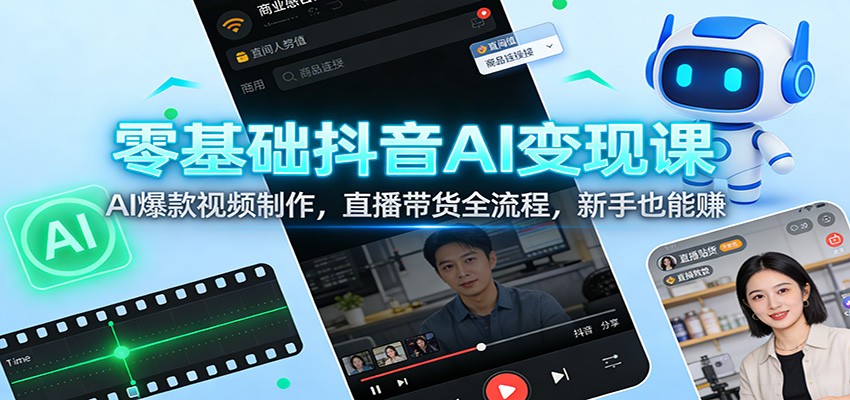 零基础抖音AI变现课：AI爆款视频制作，直播带货全流程，新手也能赚-禾谷轻创网