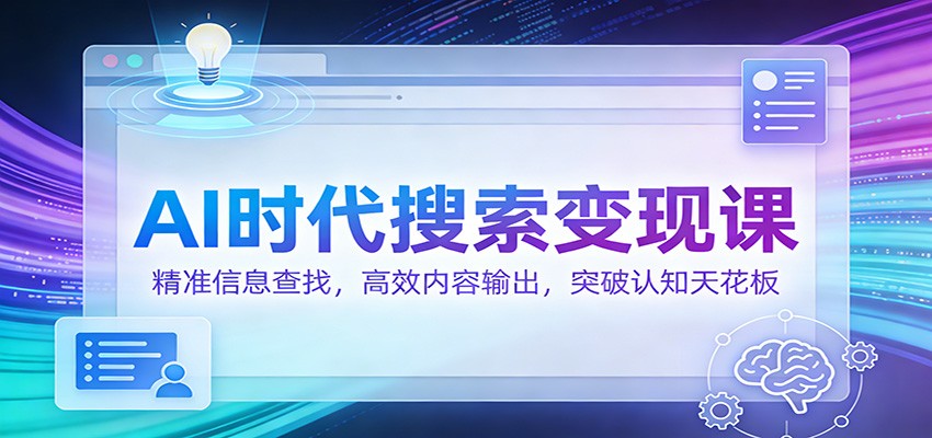 AI时代搜索变现课：精准信息查找，高效内容输出，突破认知天花板-禾谷轻创网