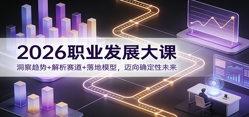 2026职业发展大课：洞察趋势+解析赛道+落地模型，迈向确定性未来-禾谷轻创网