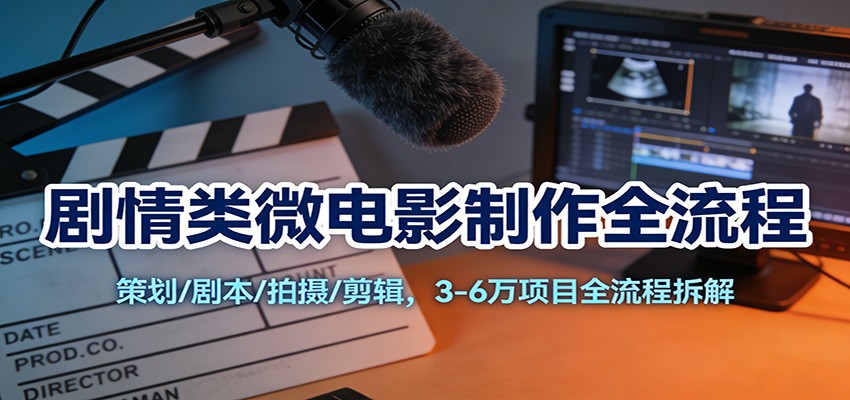 剧情类微电影制作全流程：策划/剧本/拍摄/剪辑，3-6万项目全流程拆解-禾谷轻创网