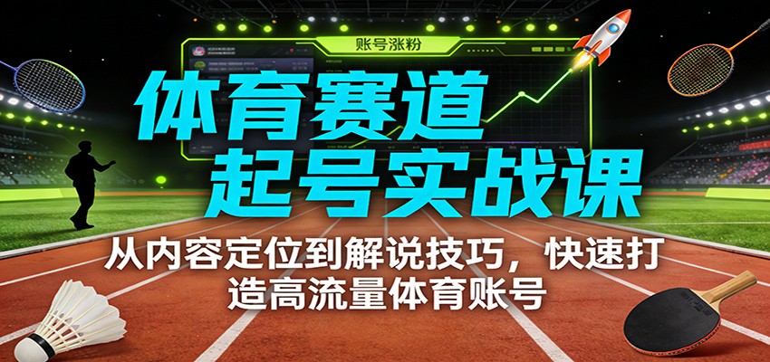 体育赛道起号实战课：从内容定位到解说技巧，快速打造高流量体育账号-禾谷轻创网