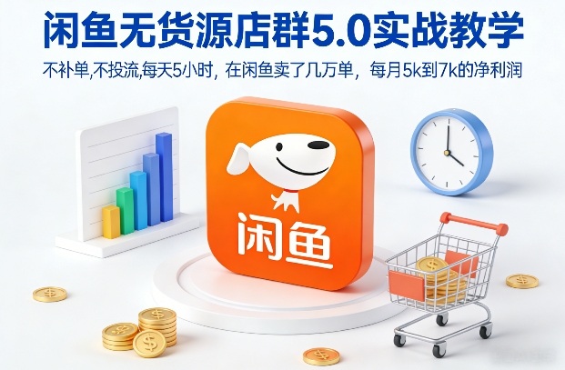 闲鱼无货源店群5.0实战教学，不补单，不投流，每天5小时，在闲鱼卖了几万单，每月5k到7k的净利润-禾谷轻创网