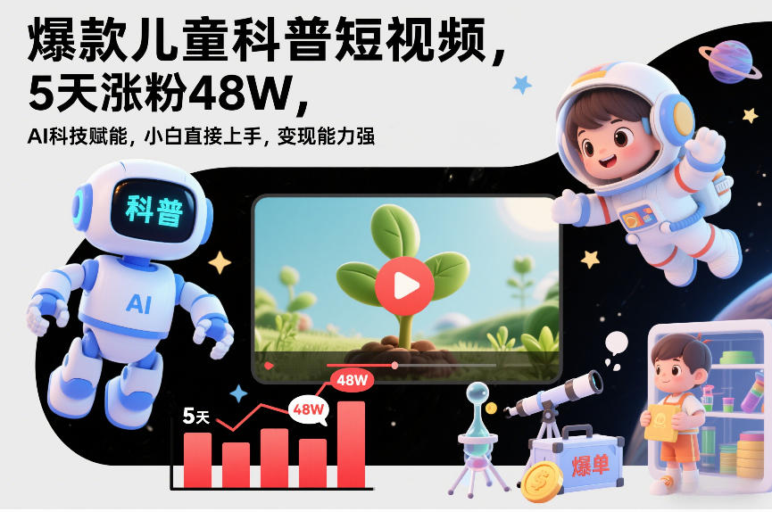 爆款儿童科普短视频，5天涨粉48W，AI科技赋能，小白直接上手，变现能力强，橱窗带货爆单不停-禾谷轻创网