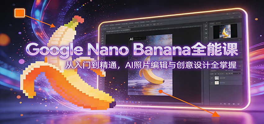 Google Nano Banana全能课：从入门到精通，AI照片编辑与创意设计全掌握-禾谷轻创网