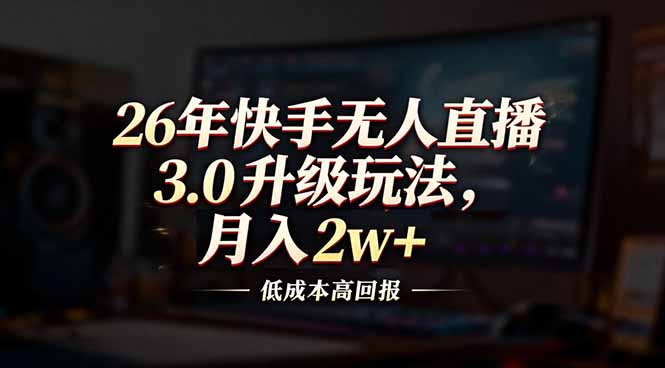 26年快手无人直播3.0升级玩法，低成本高回报，月入2w+-禾谷轻创网