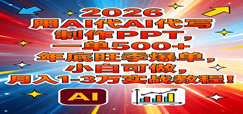 2026用AI代写制作PPT，一单500+，年底旺季爆单，小白可做，月入1-3万实战教程-禾谷轻创网