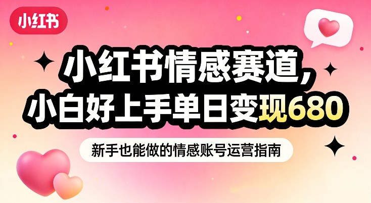 小红书情感赛道，抓准女性情绪刚需，小白好上手单日变现680-禾谷轻创网