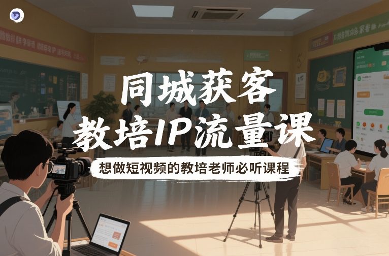 同城获客，教培IP流量课，想做短视频的教培老师必听课程-禾谷轻创网