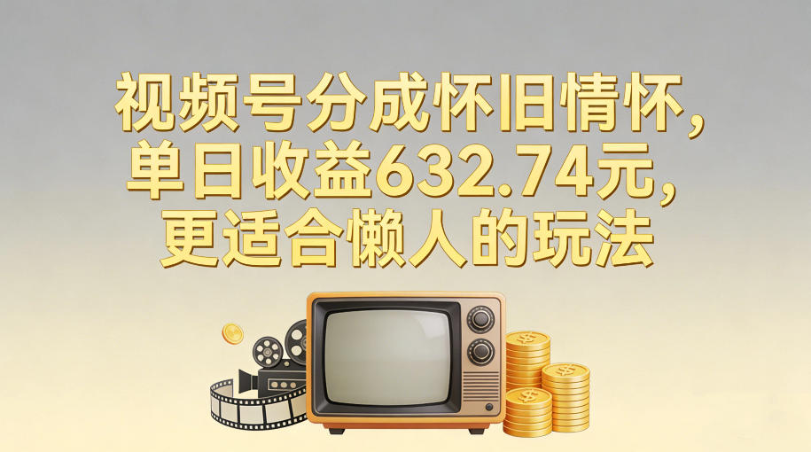 视频号分成怀旧情怀，单日收益632.74，更适合懒人的玩法-禾谷轻创网