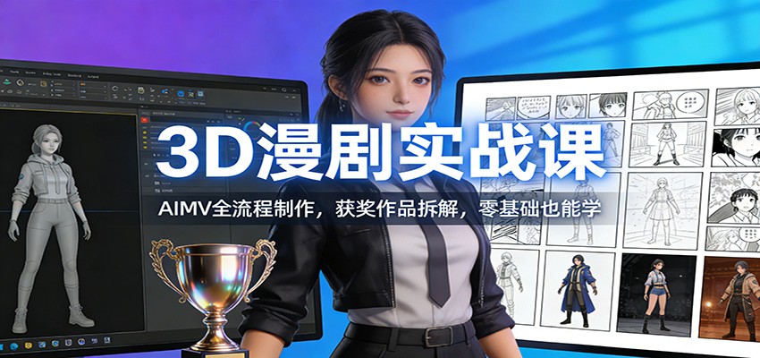 3D漫剧实战课：AIMV全流程制作，获奖作品拆解，零基础也能学-禾谷轻创网