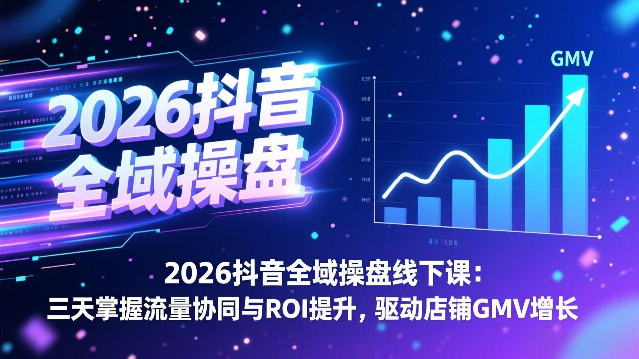 2026抖音全域操盘线下课：三天掌握流量协同与ROI提升，驱动店铺GMV增长-禾谷轻创网