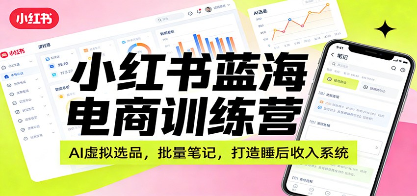 小红书蓝海电商训练营：AI虚拟选品，批量笔记，打造睡后收入系统-禾谷轻创网