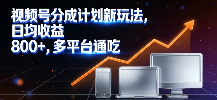 视频号分成计划新玩法，日均收益8张，多平台通吃-禾谷轻创网