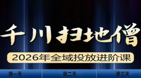 千川扫地僧2026全域投放进阶课(1月23-25号线下课)【音频+字幕】-禾谷轻创网