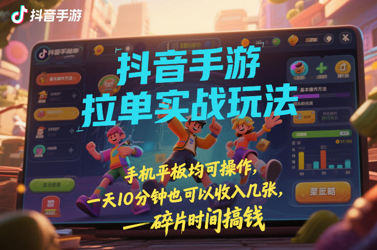 抖音手游拉单实战玩法，手机平板均可操作，一天10分钟也可以收入几张，碎片时间搞钱【揭秘】-禾谷轻创网