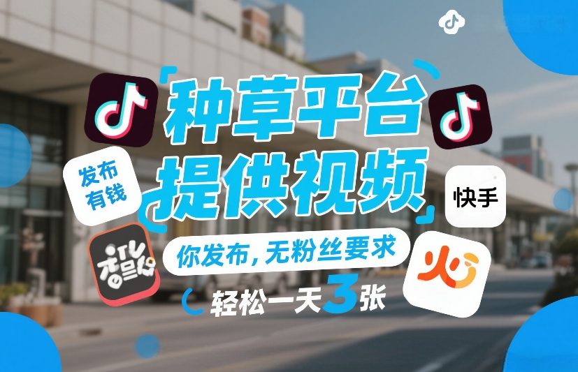 种草平台提供视频，你发布，无粉丝要求，发布就有钱，轻松一天3张+【揭秘】-禾谷轻创网