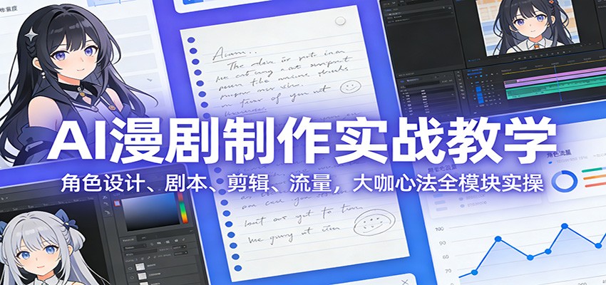 AI 漫剧制作实战教学：角色设计、剧本、剪辑、流量，大咖心法全模块实操-禾谷轻创网