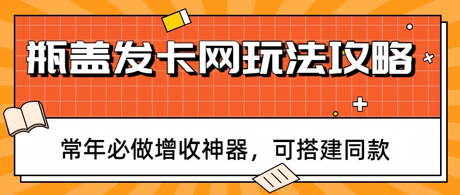 瓶盖发卡网玩法攻略，常年必做增收神器，可搭建同款-禾谷轻创网