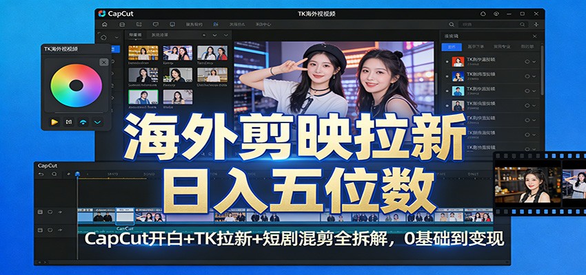 海外剪映拉新日入五位数：CapCut开白+TK拉新+短剧混剪全拆解，0基础到变现-禾谷轻创网