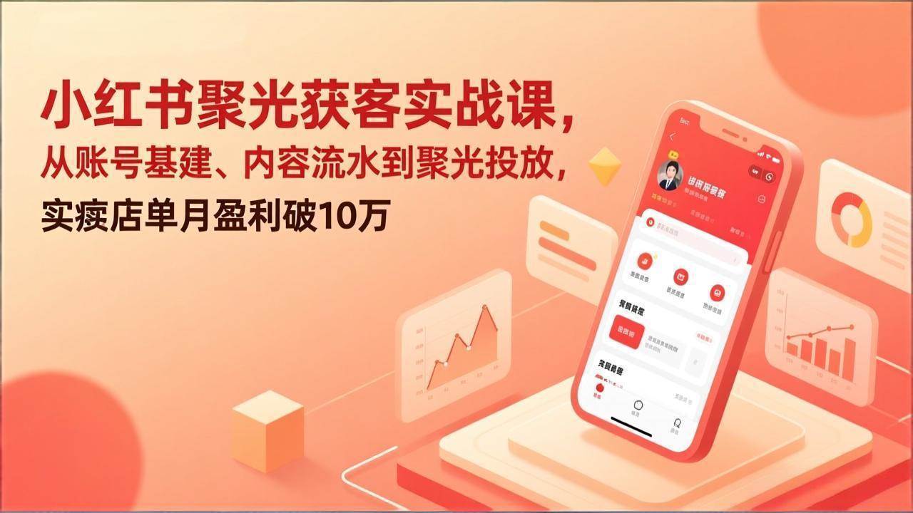 小红书聚光获客实战课，从账号基建、内容流水到聚光投放，实体店单月盈利破10万-禾谷轻创网