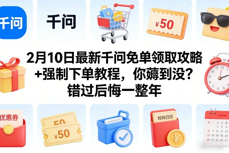 2月10日最新千问免单领取攻略+强制下单教程，你薅到没？错过后悔一整年-禾谷轻创网